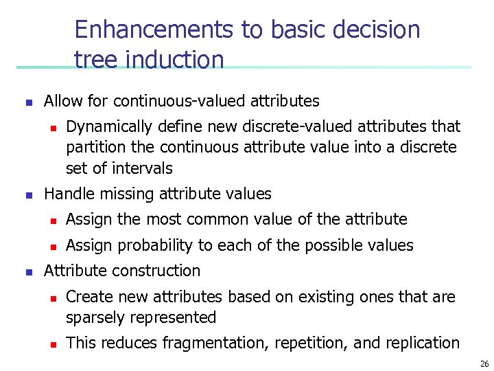 Enhancements to basic decision tree induction n Allow for continuous-valued attributes n n Dynamically