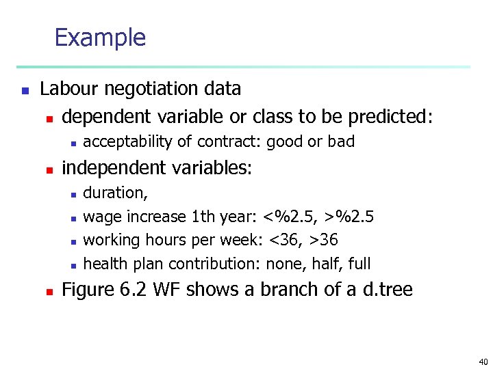 Example n Labour negotiation data n dependent variable or class to be predicted: n