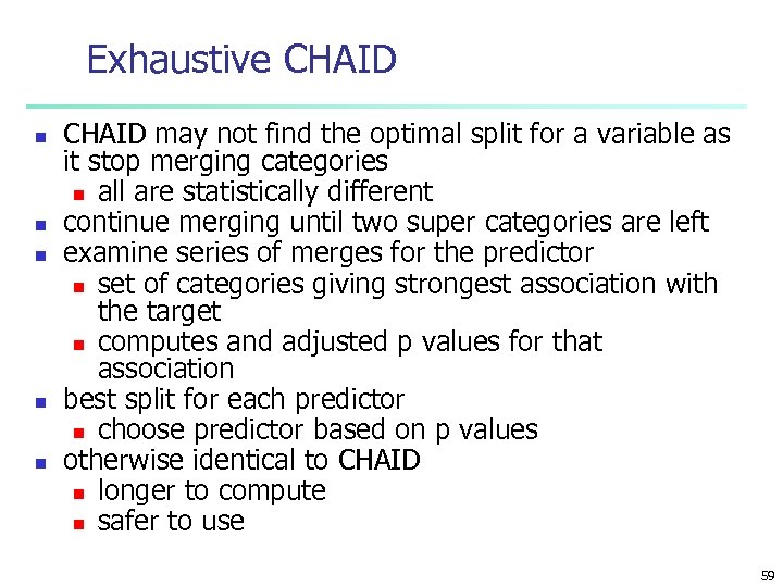 Exhaustive CHAID n n n CHAID may not find the optimal split for a