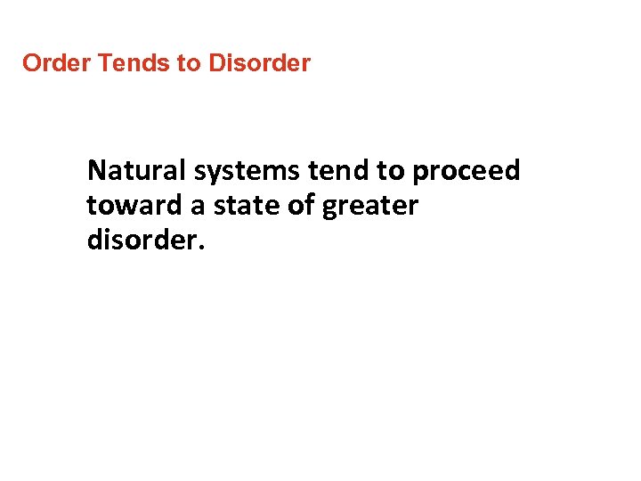 Order Tends to Disorder Natural systems tend to proceed toward a state of greater