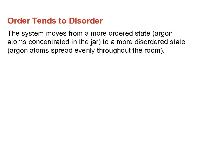 Order Tends to Disorder The system moves from a more ordered state (argon atoms