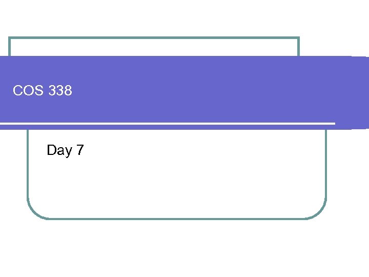 COS 338 Day 7 
