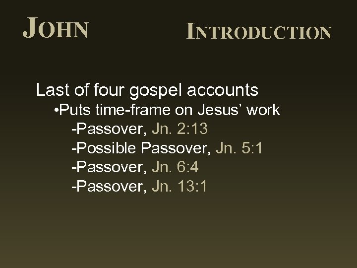 JOHN INTRODUCTION Last of four gospel accounts • Puts time-frame on Jesus’ work -Passover,