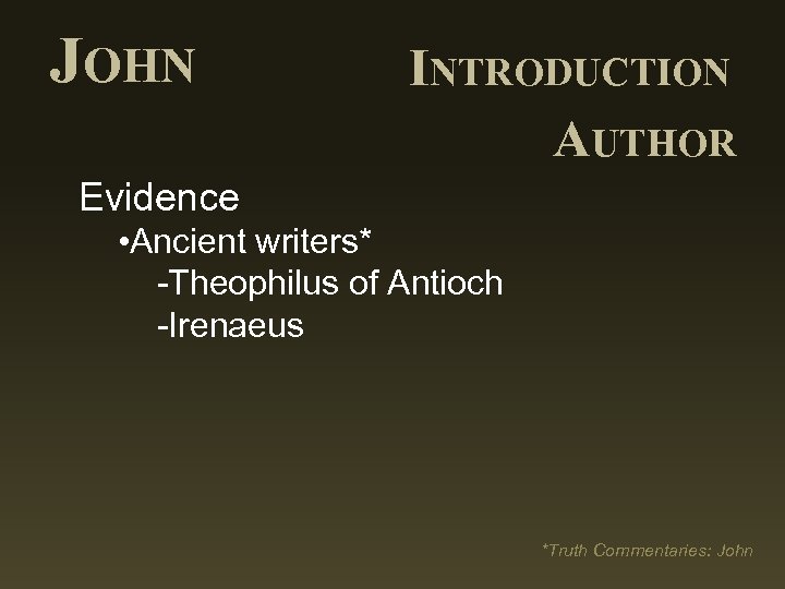 JOHN INTRODUCTION AUTHOR Evidence • Ancient writers* -Theophilus of Antioch -Irenaeus *Truth Commentaries: John