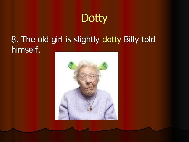 Dotty 8. The old girl is slightly dotty Billy told himself. 