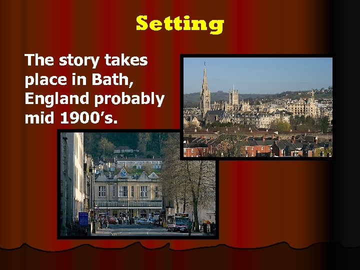 Setting The story takes place in Bath, England probably mid 1900’s. 