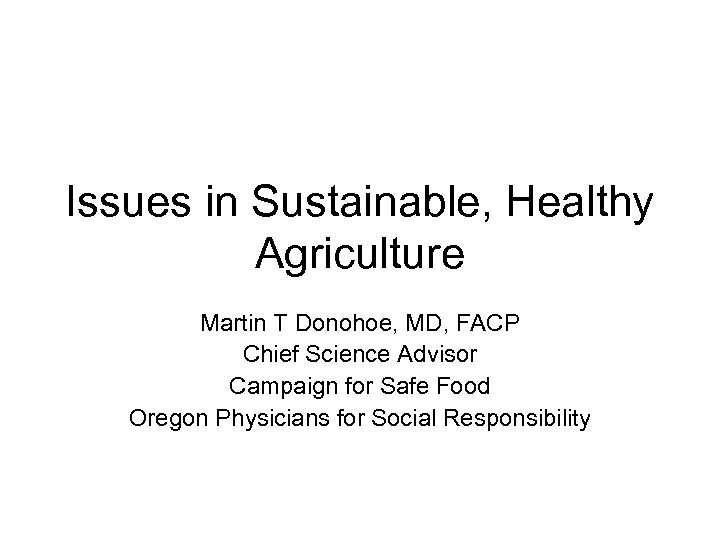 Issues in Sustainable, Healthy Agriculture Martin T Donohoe, MD, FACP Chief Science Advisor Campaign