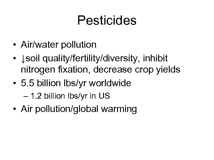 Pesticides • Air/water pollution • ↓soil quality/fertility/diversity, inhibit nitrogen fixation, decrease crop yields •