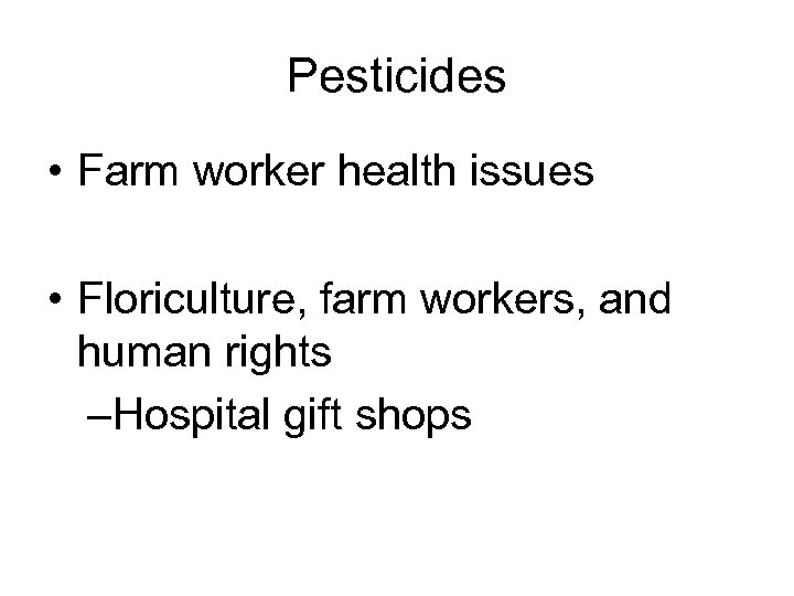 Pesticides • Farm worker health issues • Floriculture, farm workers, and human rights –Hospital