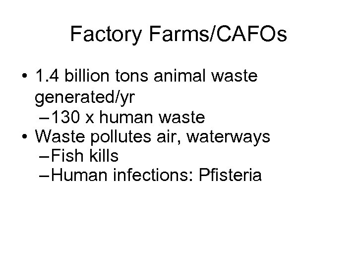 Factory Farms/CAFOs • 1. 4 billion tons animal waste generated/yr – 130 x human