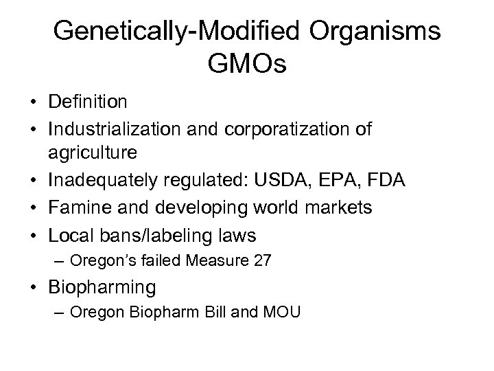 Genetically-Modified Organisms GMOs • Definition • Industrialization and corporatization of agriculture • Inadequately regulated: