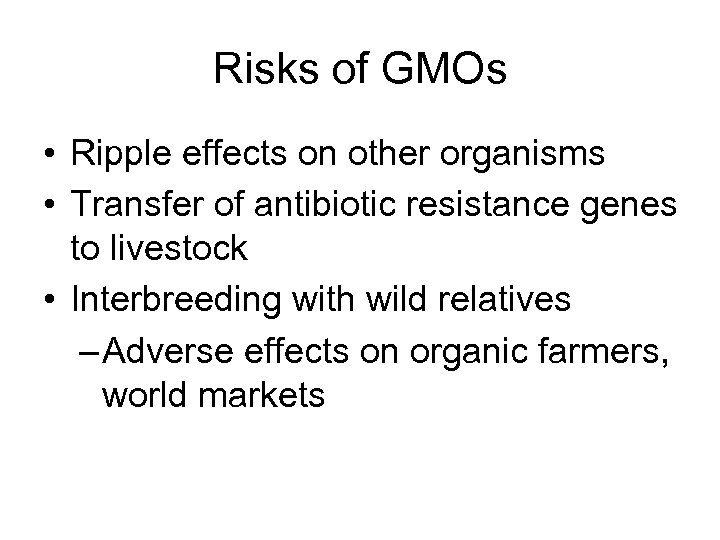 Risks of GMOs • Ripple effects on other organisms • Transfer of antibiotic resistance