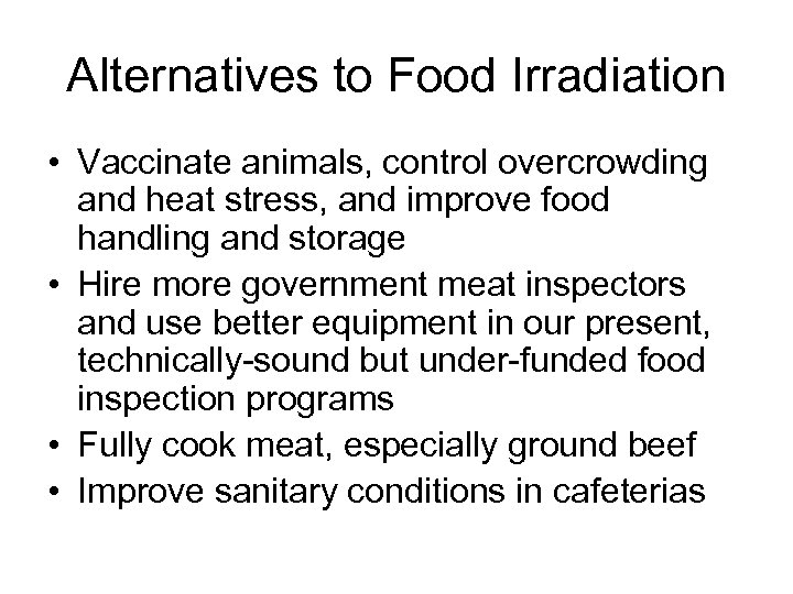 Alternatives to Food Irradiation • Vaccinate animals, control overcrowding and heat stress, and improve