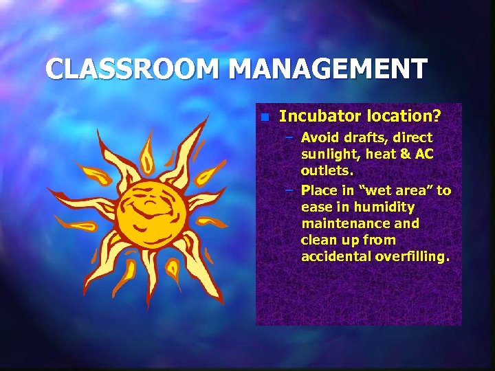 CLASSROOM MANAGEMENT n Incubator location? – Avoid drafts, direct sunlight, heat & AC outlets.