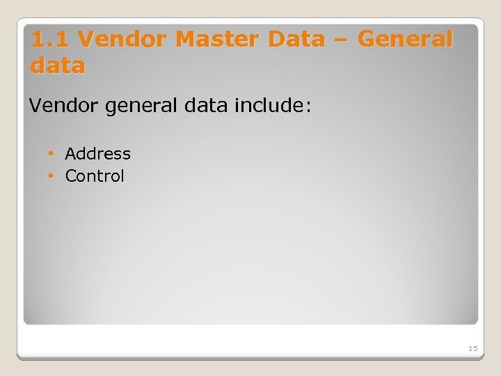 1. 1 Vendor Master Data – General data Vendor general data include: • Address