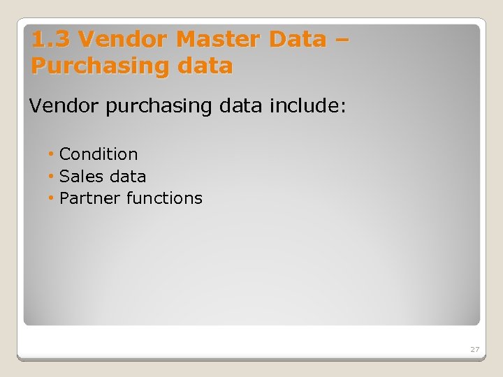 1. 3 Vendor Master Data – Purchasing data Vendor purchasing data include: • Condition