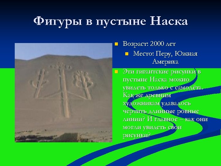 Фигуры в пустыне Наска n n Возраст: 2000 лет n Место: Перу, Южная Америка
