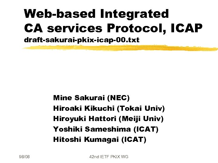 Web-based Integrated CA services Protocol, ICAP draft-sakurai-pkix-icap-00. txt Mine Sakurai (NEC) Hiroaki Kikuchi (Tokai