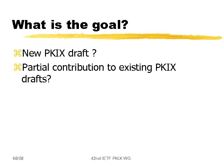 What is the goal? z. New PKIX draft ? z. Partial contribution to existing