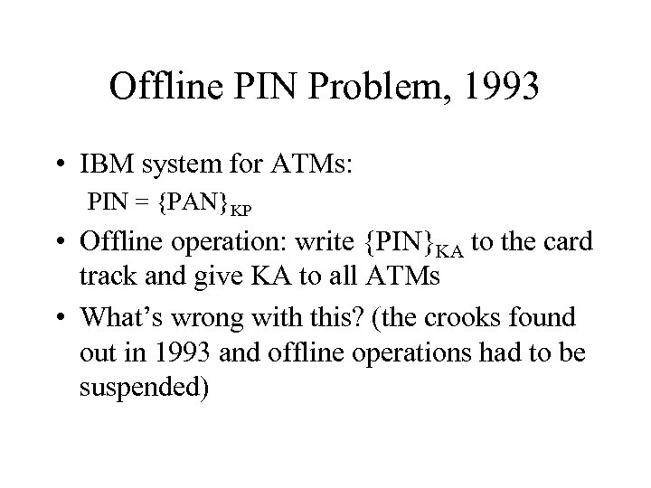 Offline PIN Problem, 1993 • IBM system for ATMs: PIN = {PAN}KP • Offline