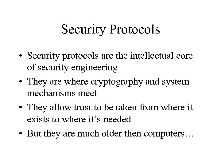 Security Protocols • Security protocols are the intellectual core of security engineering • They