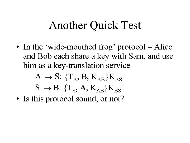 Another Quick Test • In the ‘wide-mouthed frog’ protocol – Alice and Bob each