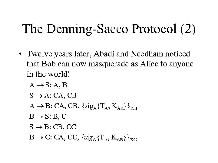 The Denning-Sacco Protocol (2) • Twelve years later, Abadi and Needham noticed that Bob