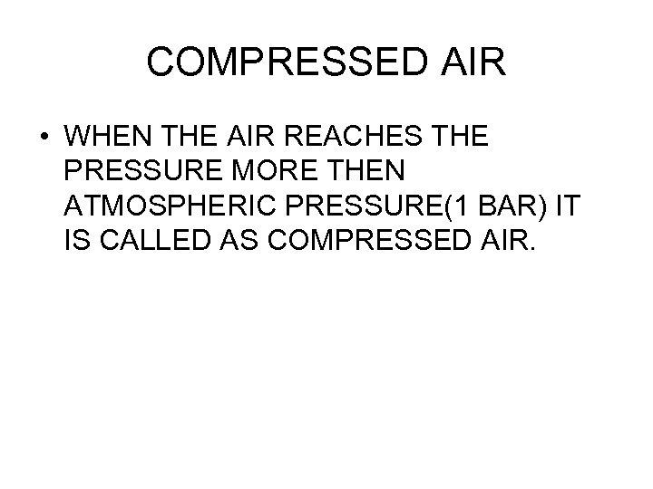 COMPRESSED AIR • WHEN THE AIR REACHES THE PRESSURE MORE THEN ATMOSPHERIC PRESSURE(1 BAR)