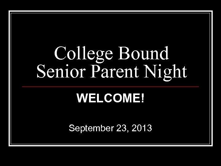 College Bound Senior Parent Night WELCOME! September 23, 2013 