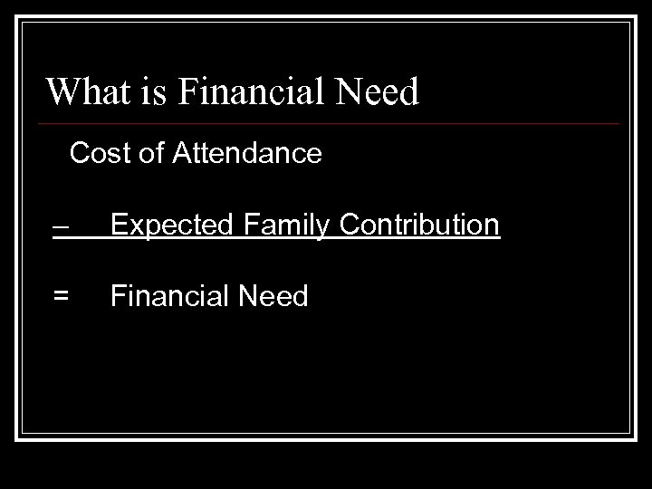 What is Financial Need Cost of Attendance – Expected Family Contribution = Financial Need