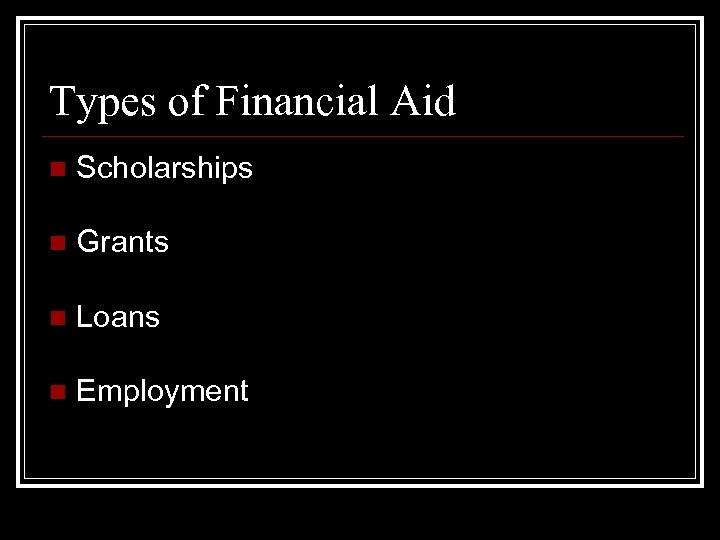 Types of Financial Aid n Scholarships n Grants n Loans n Employment 