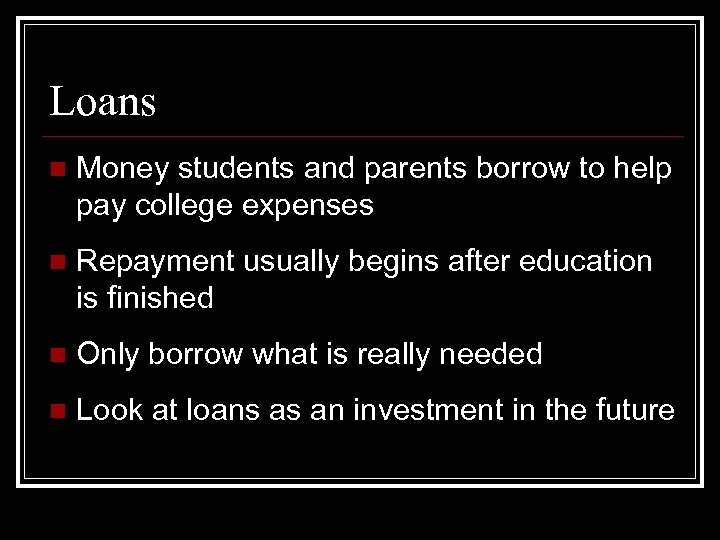 Loans n Money students and parents borrow to help pay college expenses n Repayment