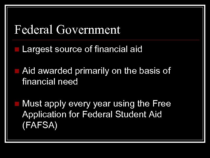 Federal Government n Largest source of financial aid n Aid awarded primarily on the