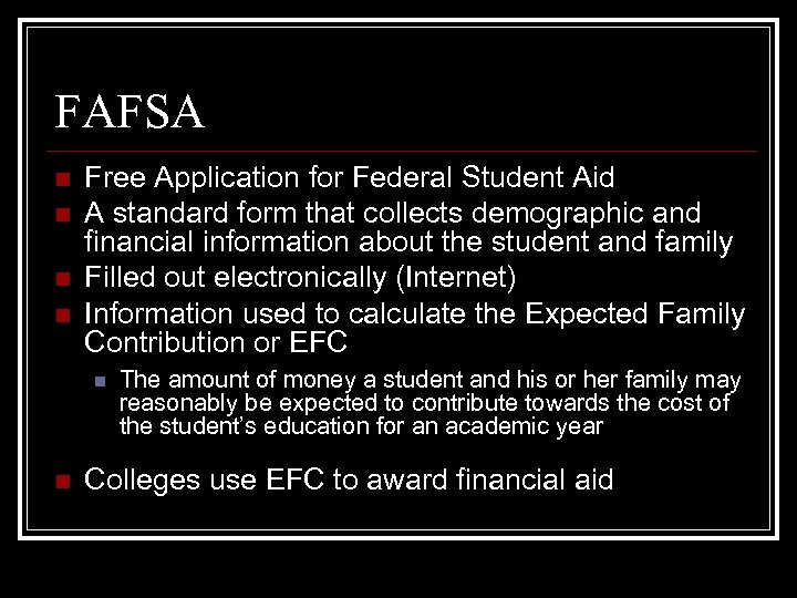 FAFSA n n Free Application for Federal Student Aid A standard form that collects