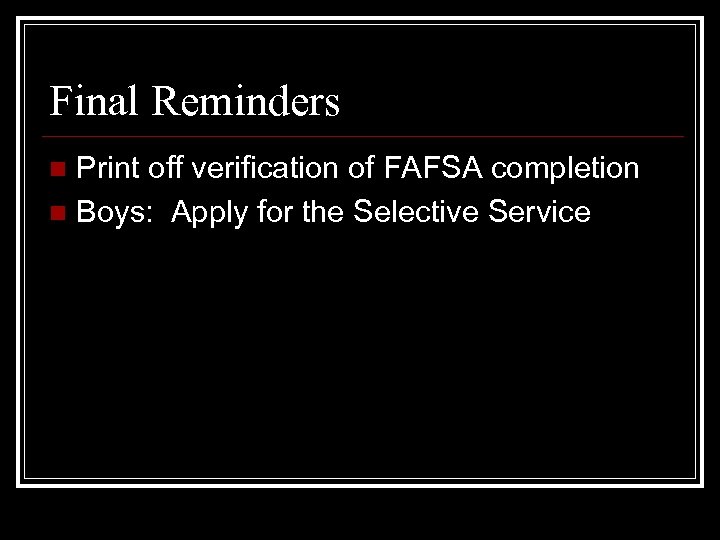 Final Reminders Print off verification of FAFSA completion n Boys: Apply for the Selective