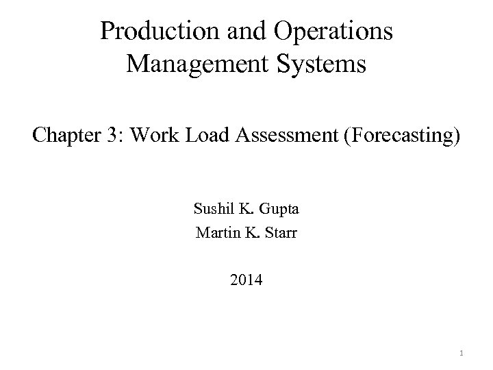 Production and Operations Management Systems Chapter 3: Work Load Assessment (Forecasting) Sushil K. Gupta