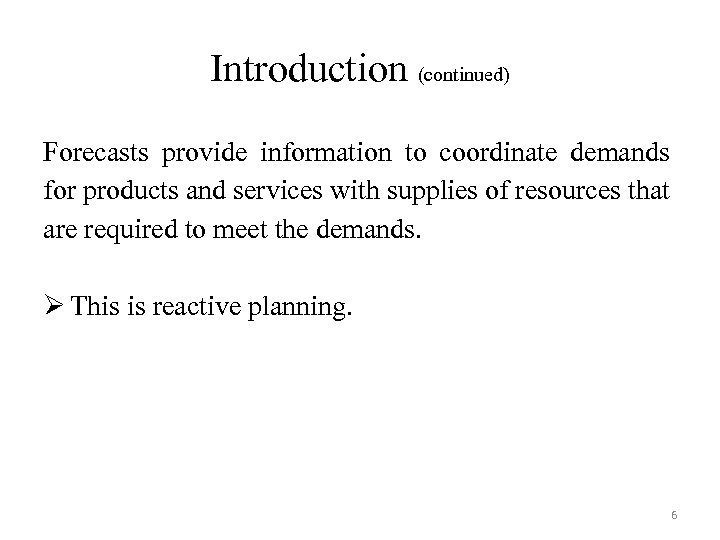Introduction (continued) Forecasts provide information to coordinate demands for products and services with supplies