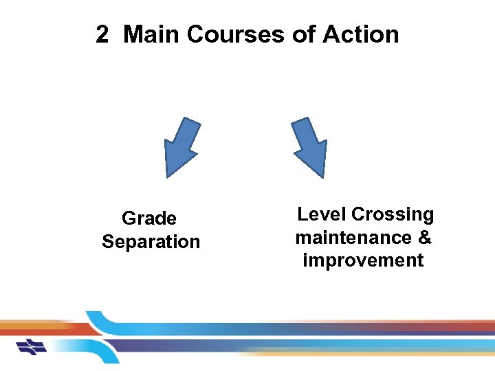 2 Main Courses of Action Grade Separation Level Crossing maintenance & improvement 