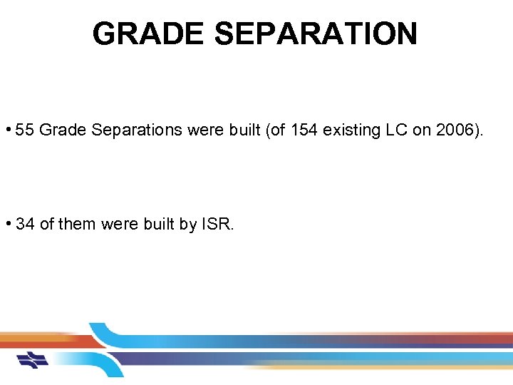 GRADE SEPARATION • 55 Grade Separations were built (of 154 existing LC on 2006).