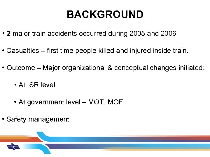 BACKGROUND • 2 major train accidents occurred during 2005 and 2006. • Casualties –