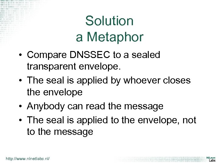 Solution a Metaphor • Compare DNSSEC to a sealed transparent envelope. • The seal