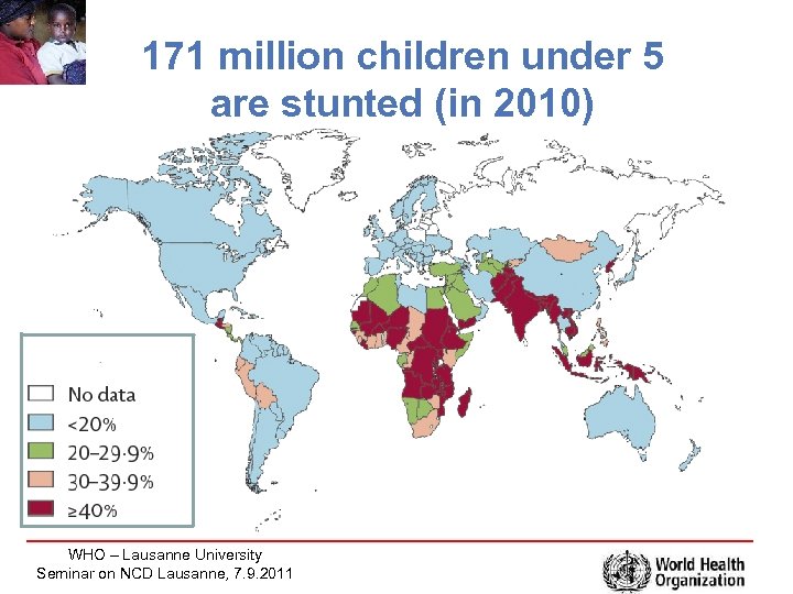 171 million children under 5 are stunted (in 2010) Prevalence of Stunting WHO –