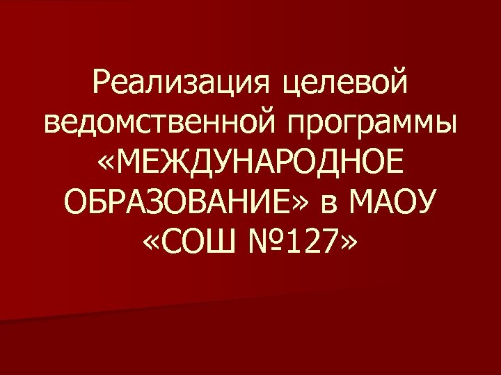 Реализация целевой ведомственной программы «МЕЖДУНАРОДНОЕ ОБРАЗОВАНИЕ» в МАОУ «СОШ № 127» 