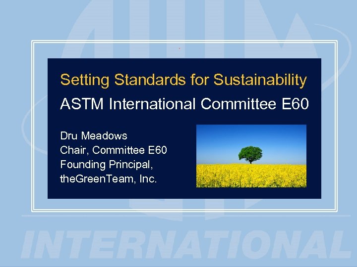 1 Setting Standards for Sustainability ASTM International Committee E 60 Dru Meadows Chair, Committee