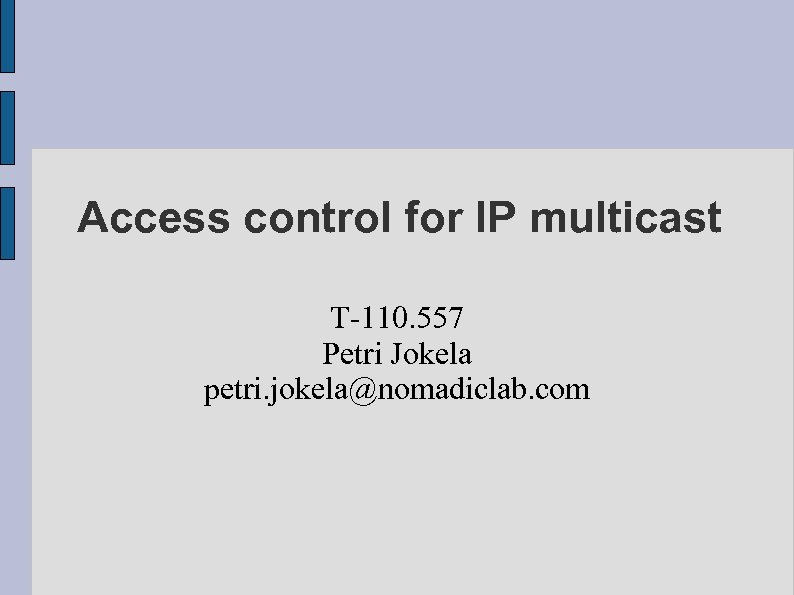 Access control for IP multicast T-110. 557 Petri Jokela petri. jokela@nomadiclab. com 