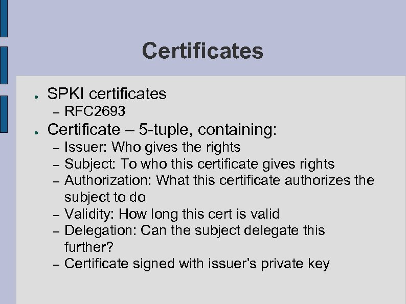 Certificates ● SPKI certificates – ● RFC 2693 Certificate – 5 -tuple, containing: –