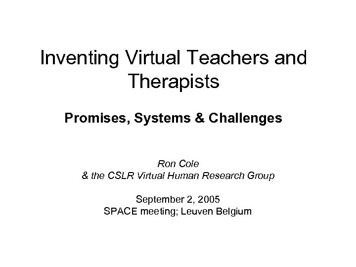 Inventing Virtual Teachers and Therapists Promises, Systems & Challenges Ron Cole & the CSLR