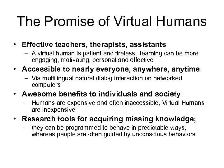 The Promise of Virtual Humans • Effective teachers, therapists, assistants – A virtual human