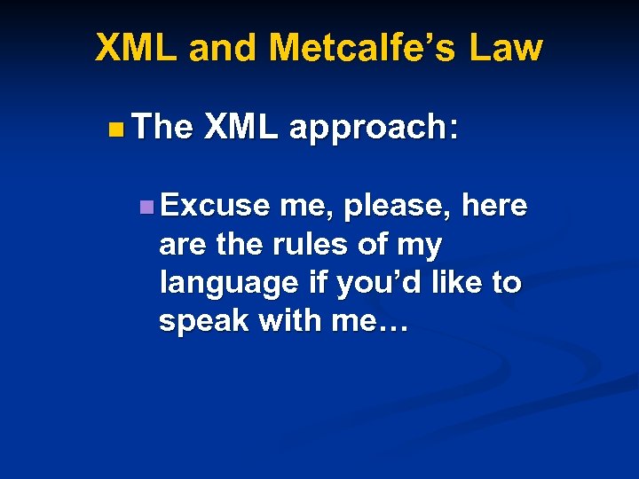 XML and Metcalfe’s Law n The XML approach: n Excuse me, please, here are