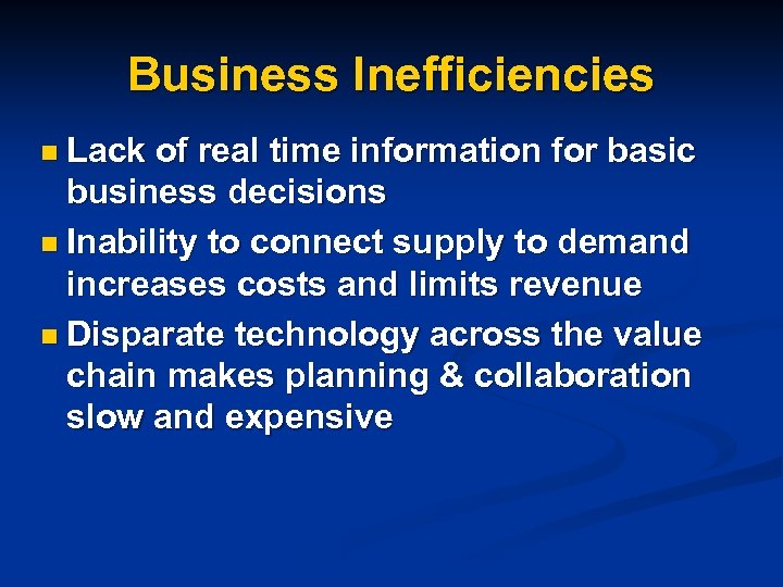 Business Inefficiencies n Lack of real time information for basic business decisions n Inability